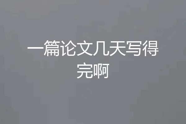 一篇论文几天写得完啊