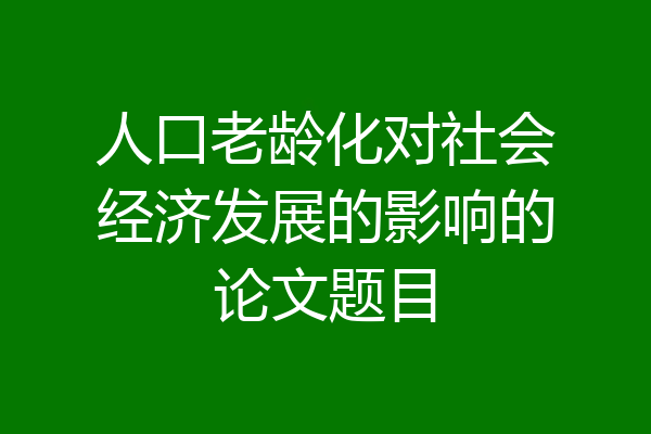 人口老龄化对社会经济发展的影响的论文题目