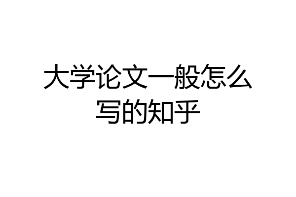 大学论文一般怎么写的知乎