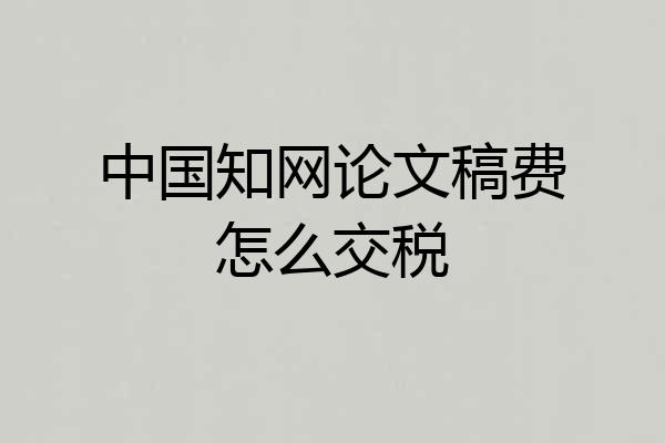 中国知网论文稿费怎么交税