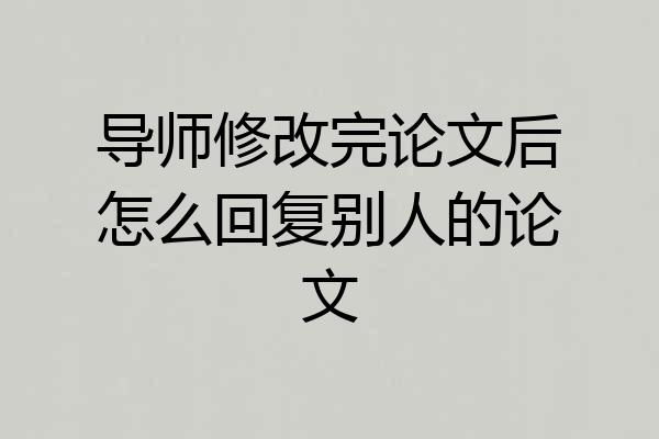 导师修改完论文后怎么回复别人的论文