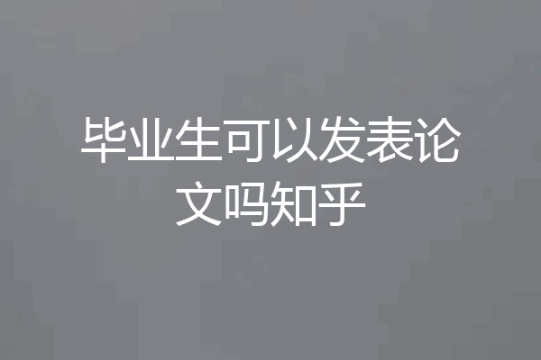 毕业生可以发表论文吗知乎