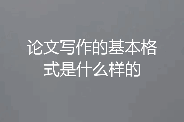 论文写作的基本格式是什么样的