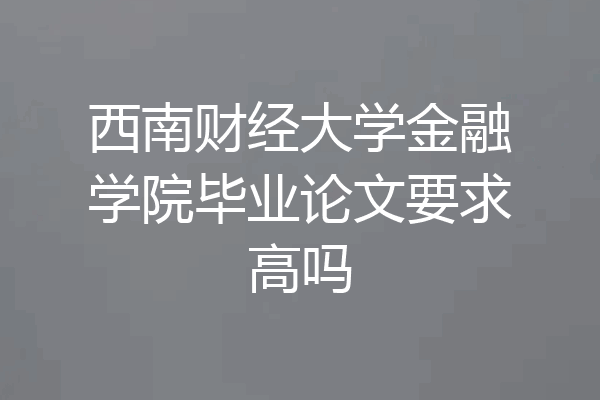 西南财经大学金融学院毕业论文要求高吗