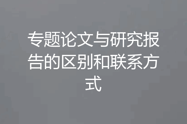 专题论文与研究报告的区别和联系方式