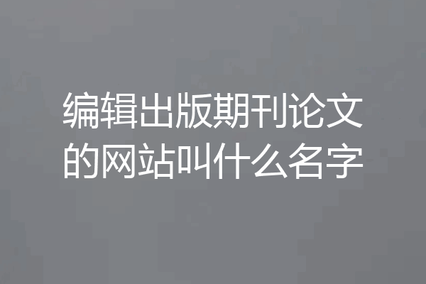 编辑出版期刊论文的网站叫什么名字