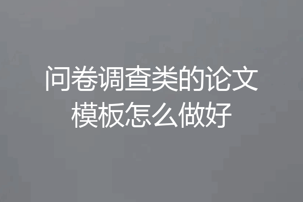 问卷调查类的论文模板怎么做好