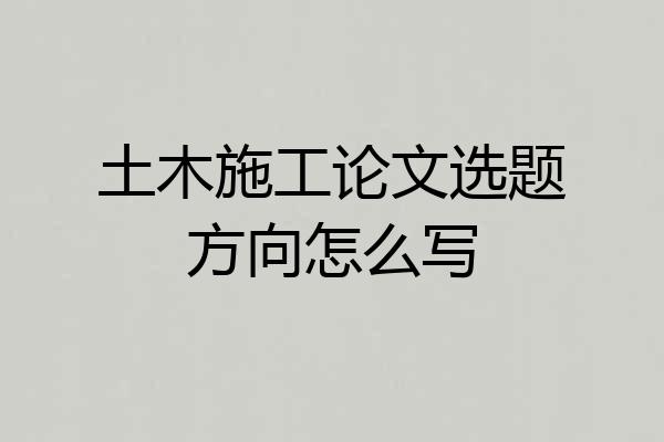土木施工论文选题方向怎么写
