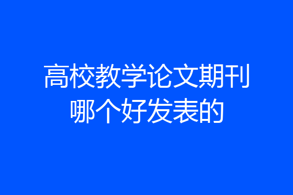 高校教学论文期刊哪个好发表的