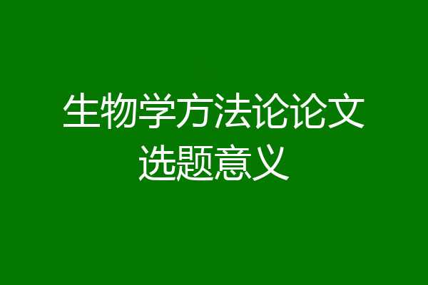 生物学方法论论文选题意义