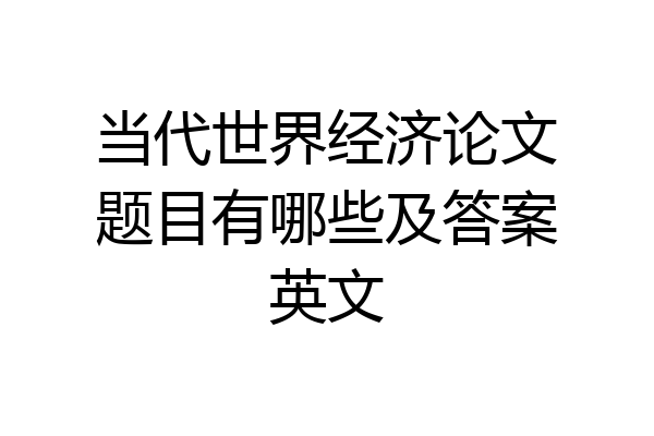 当代世界经济论文题目有哪些及答案英文