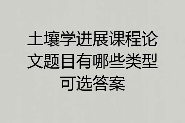 土壤学进展课程论文题目有哪些类型可选答案