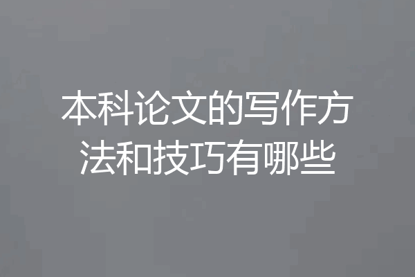 本科论文的写作方法和技巧有哪些