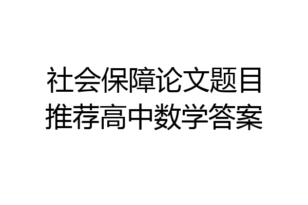 社会保障论文题目推荐高中数学答案