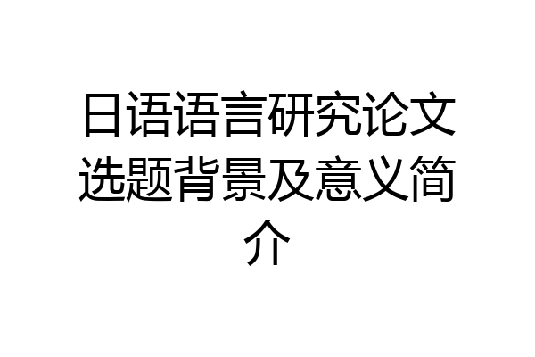 日语语言研究论文选题背景及意义简介
