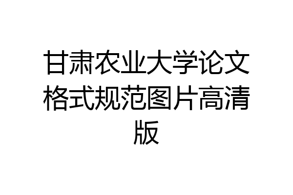 甘肃农业大学论文格式规范图片高清版