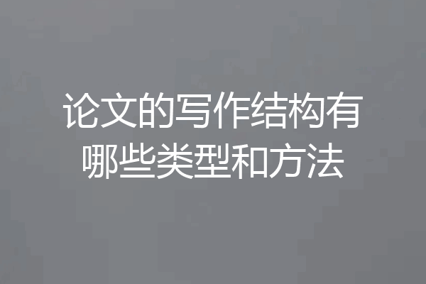 论文的写作结构有哪些类型和方法