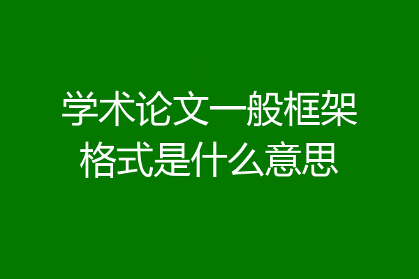学术论文一般框架格式是什么意思