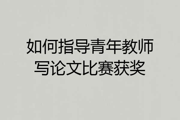如何指导青年教师写论文比赛获奖