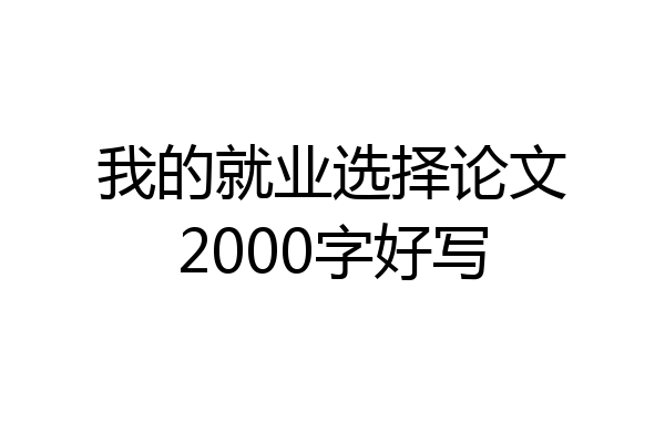 我的就业选择论文2000字好写