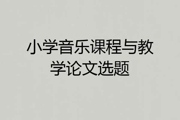 小学音乐课程与教学论文选题