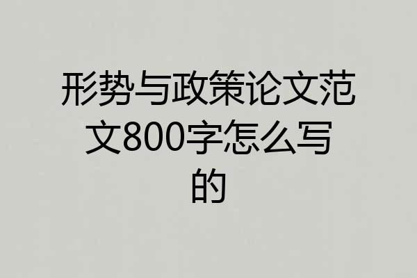 形势与政策论文范文800字怎么写的