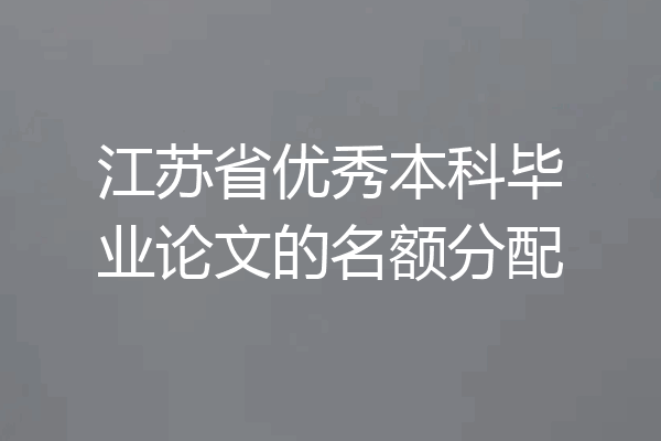 江苏省优秀本科毕业论文的名额分配