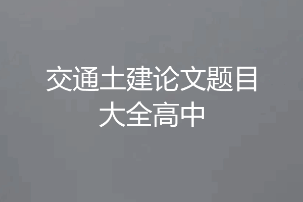 交通土建论文题目大全高中