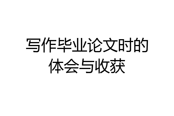 写作毕业论文时的体会与收获