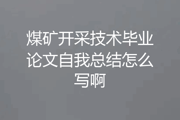 煤矿开采技术毕业论文自我总结怎么写啊