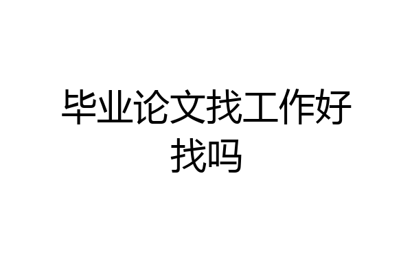 毕业论文找工作好找吗