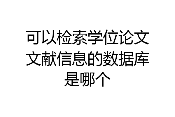 可以检索学位论文文献信息的数据库是哪个