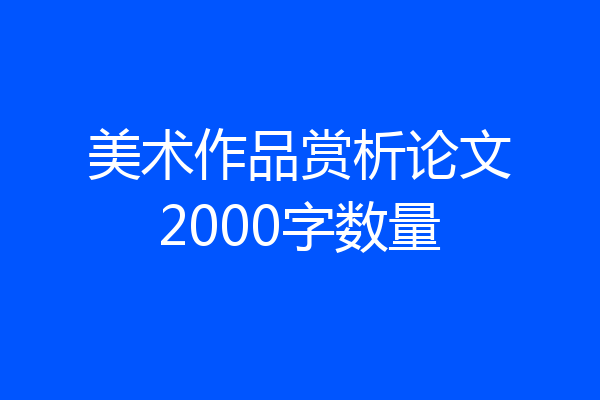 美术作品赏析论文2000字数量