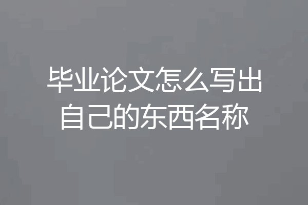 毕业论文怎么写出自己的东西名称