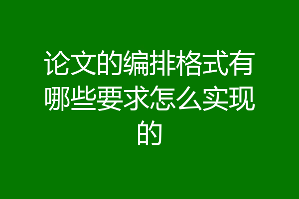论文的编排格式有哪些要求怎么实现的