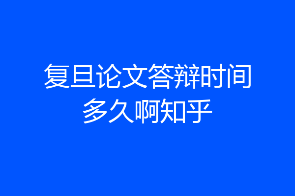 复旦论文答辩时间多久啊知乎