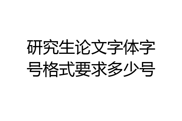 研究生论文字体字号格式要求多少号