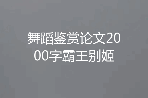舞蹈鉴赏论文2000字霸王别姬