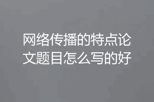 网络传播的特点论文题目怎么写的好