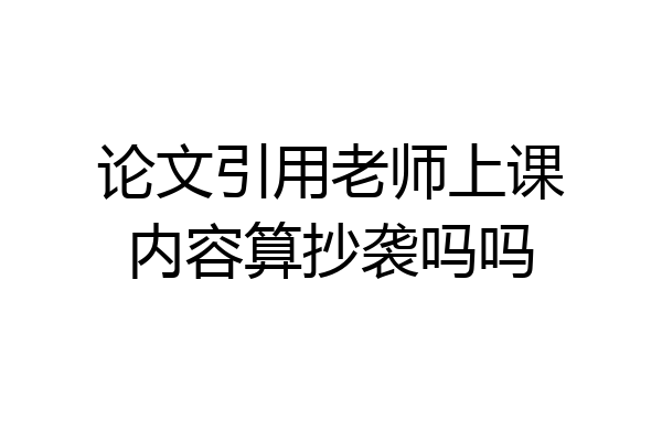 论文引用老师上课内容算抄袭吗吗