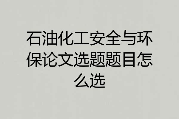 石油化工安全与环保论文选题题目怎么选