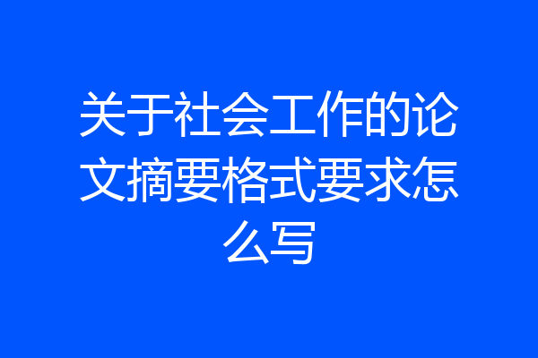 关于社会工作的论文摘要格式要求怎么写
