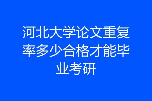 河北大学论文重复率多少合格才能毕业考研