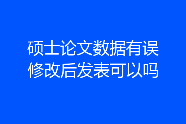 硕士论文数据有误修改后发表可以吗