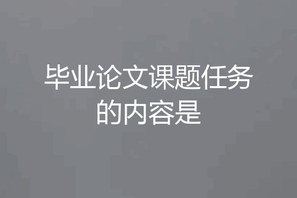 毕业论文课题任务的内容是