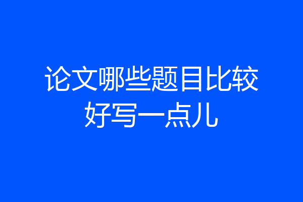 论文哪些题目比较好写一点儿