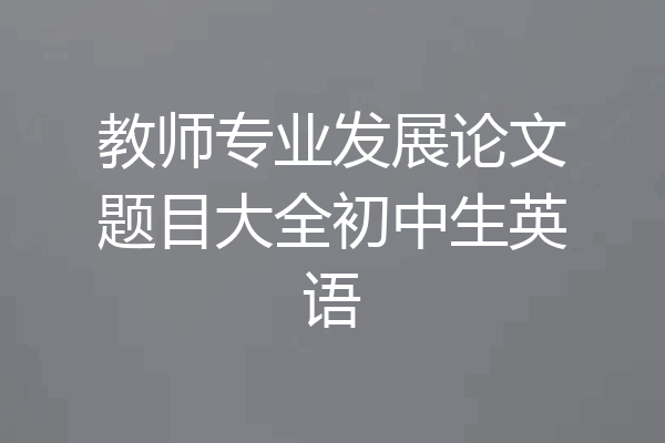 教师专业发展论文题目大全初中生英语