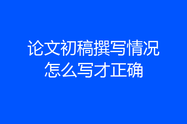 论文初稿撰写情况怎么写才正确