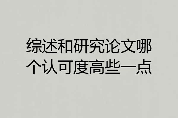 综述和研究论文哪个认可度高些一点