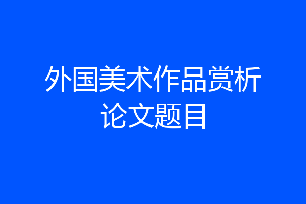 外国美术作品赏析论文题目